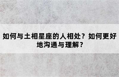 如何与土相星座的人相处？如何更好地沟通与理解？