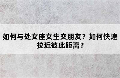 如何与处女座女生交朋友？如何快速拉近彼此距离？