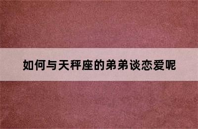 如何与天秤座的弟弟谈恋爱呢