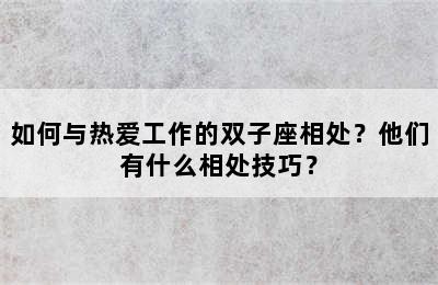 如何与热爱工作的双子座相处？他们有什么相处技巧？