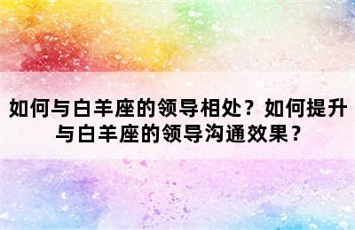如何与白羊座的领导相处？如何提升与白羊座的领导沟通效果？