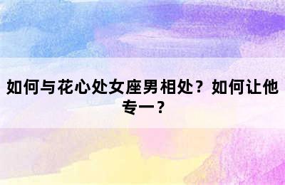 如何与花心处女座男相处？如何让他专一？