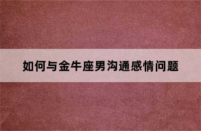 如何与金牛座男沟通感情问题