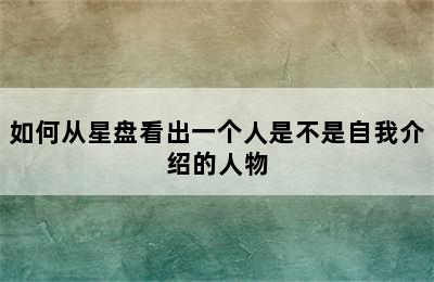 如何从星盘看出一个人是不是自我介绍的人物