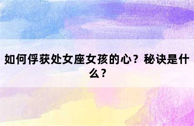如何俘获处女座女孩的心？秘诀是什么？