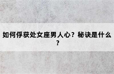 如何俘获处女座男人心？秘诀是什么？