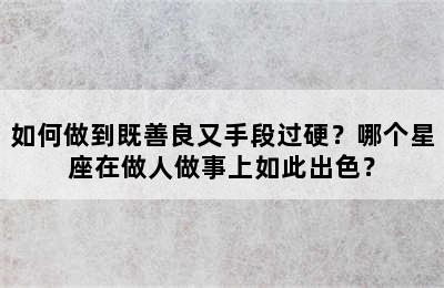 如何做到既善良又手段过硬？哪个星座在做人做事上如此出色？