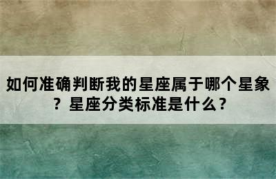如何准确判断我的星座属于哪个星象？星座分类标准是什么？