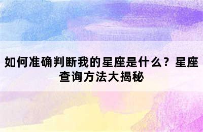 如何准确判断我的星座是什么？星座查询方法大揭秘