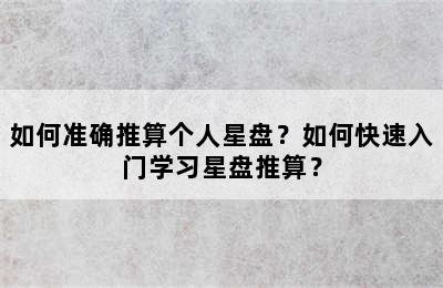如何准确推算个人星盘？如何快速入门学习星盘推算？
