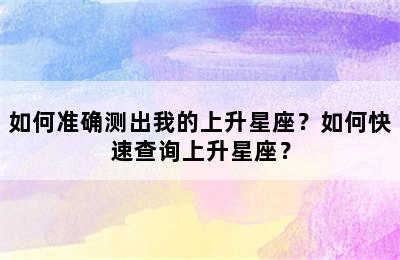 如何准确测出我的上升星座？如何快速查询上升星座？