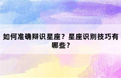 如何准确辩识星座？星座识别技巧有哪些？