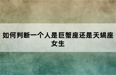 如何判断一个人是巨蟹座还是天蝎座女生