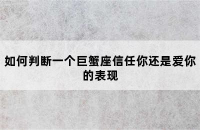 如何判断一个巨蟹座信任你还是爱你的表现