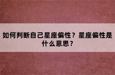 如何判断自己星座偏性？星座偏性是什么意思？