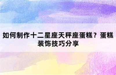 如何制作十二星座天秤座蛋糕？蛋糕装饰技巧分享