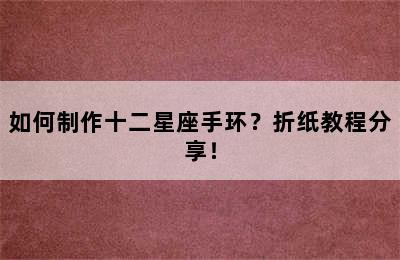 如何制作十二星座手环？折纸教程分享！