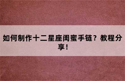 如何制作十二星座闺蜜手链？教程分享！