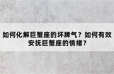 如何化解巨蟹座的坏脾气？如何有效安抚巨蟹座的情绪？