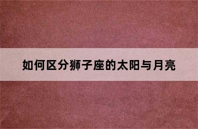 如何区分狮子座的太阳与月亮