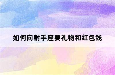 如何向射手座要礼物和红包钱