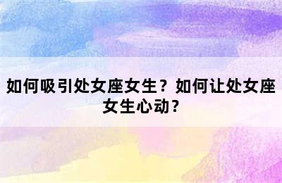 如何吸引处女座女生？如何让处女座女生心动？