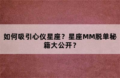 如何吸引心仪星座？星座MM脱单秘籍大公开？