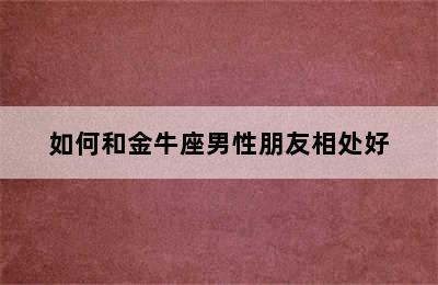 如何和金牛座男性朋友相处好