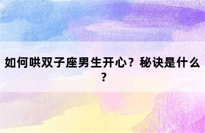 如何哄双子座男生开心？秘诀是什么？