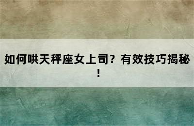 如何哄天秤座女上司？有效技巧揭秘！