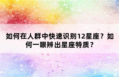 如何在人群中快速识别12星座？如何一眼辨出星座特质？