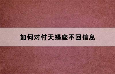 如何对付天蝎座不回信息