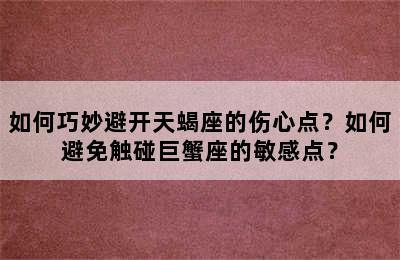如何巧妙避开天蝎座的伤心点？如何避免触碰巨蟹座的敏感点？