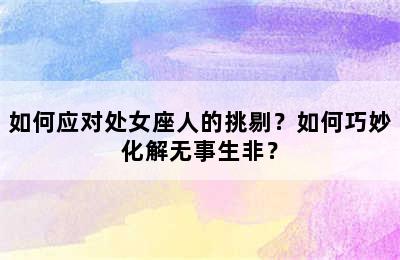 如何应对处女座人的挑剔？如何巧妙化解无事生非？