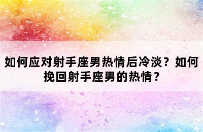 如何应对射手座男热情后冷淡？如何挽回射手座男的热情？