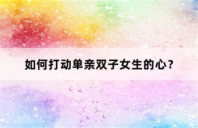 如何打动单亲双子女生的心？