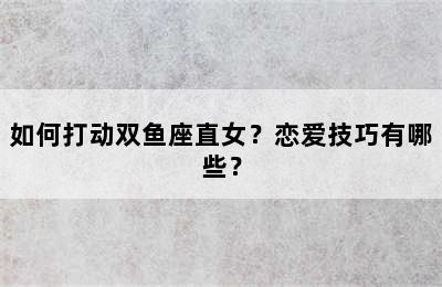 如何打动双鱼座直女？恋爱技巧有哪些？