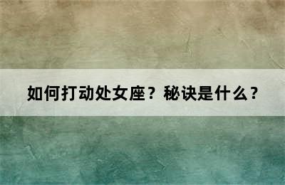 如何打动处女座？秘诀是什么？