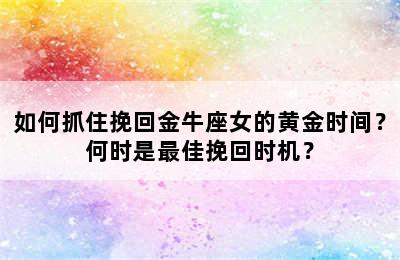 如何抓住挽回金牛座女的黄金时间？何时是最佳挽回时机？