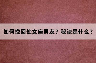 如何挽回处女座男友？秘诀是什么？