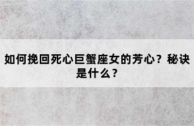 如何挽回死心巨蟹座女的芳心？秘诀是什么？