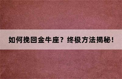 如何挽回金牛座？终极方法揭秘！