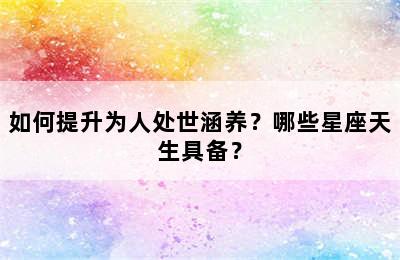 如何提升为人处世涵养？哪些星座天生具备？