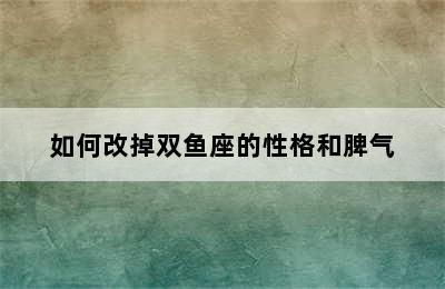 如何改掉双鱼座的性格和脾气