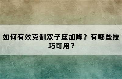 如何有效克制双子座加隆？有哪些技巧可用？