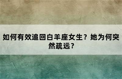 如何有效追回白羊座女生？她为何突然疏远？