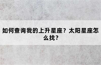 如何查询我的上升星座？太阳星座怎么找？
