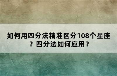 如何用四分法精准区分108个星座？四分法如何应用？