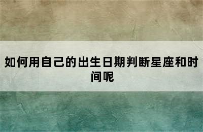 如何用自己的出生日期判断星座和时间呢