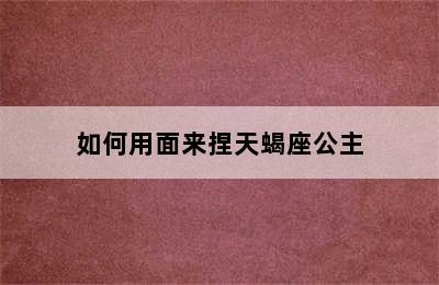 如何用面来捏天蝎座公主